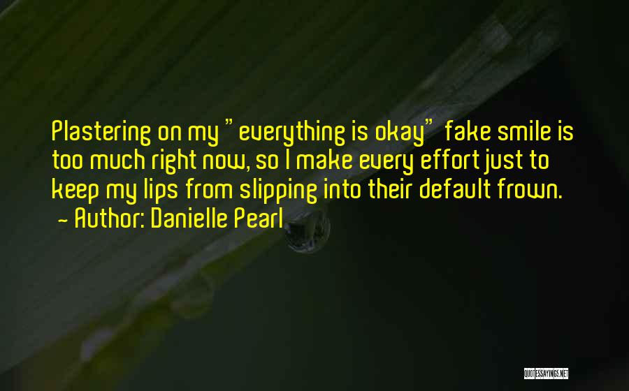 Danielle Pearl Quotes: Plastering On My Everything Is Okay Fake Smile Is Too Much Right Now, So I Make Every Effort Just To