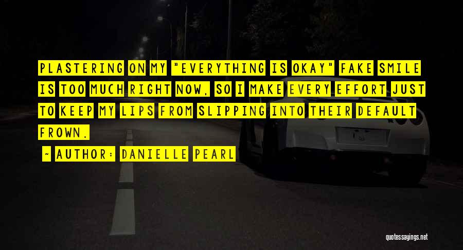 Danielle Pearl Quotes: Plastering On My Everything Is Okay Fake Smile Is Too Much Right Now, So I Make Every Effort Just To