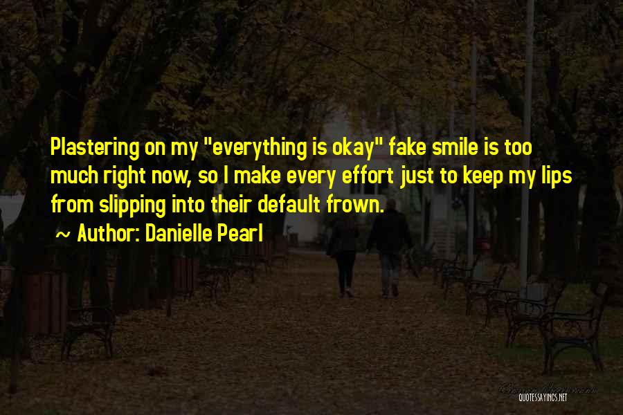 Danielle Pearl Quotes: Plastering On My Everything Is Okay Fake Smile Is Too Much Right Now, So I Make Every Effort Just To