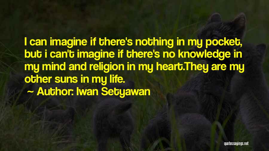 Iwan Setyawan Quotes: I Can Imagine If There's Nothing In My Pocket, But I Can't Imagine If There's No Knowledge In My Mind