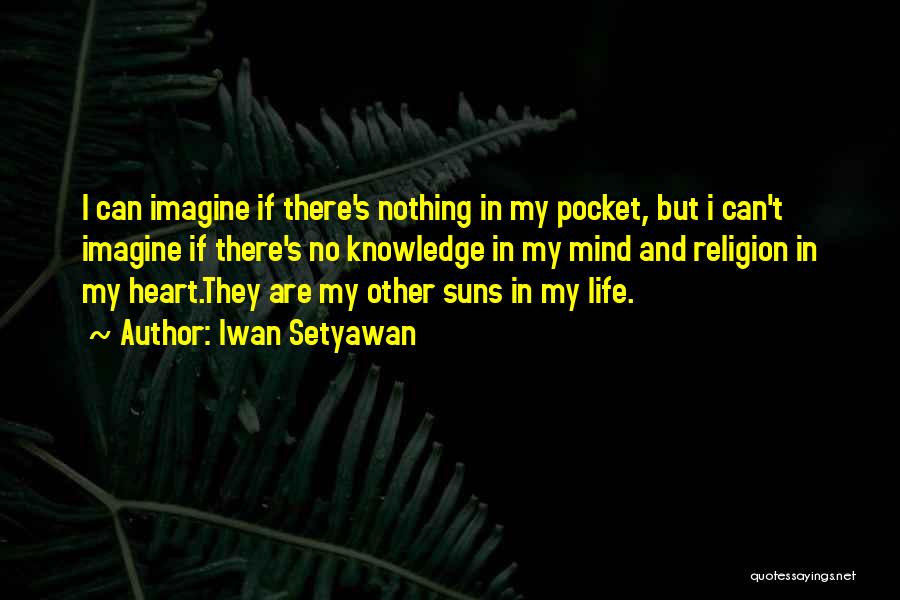 Iwan Setyawan Quotes: I Can Imagine If There's Nothing In My Pocket, But I Can't Imagine If There's No Knowledge In My Mind