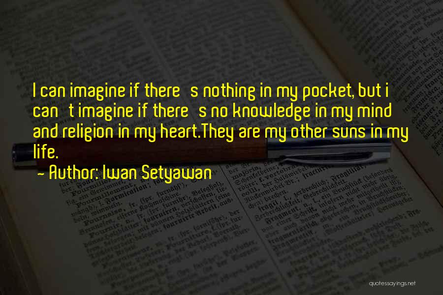 Iwan Setyawan Quotes: I Can Imagine If There's Nothing In My Pocket, But I Can't Imagine If There's No Knowledge In My Mind