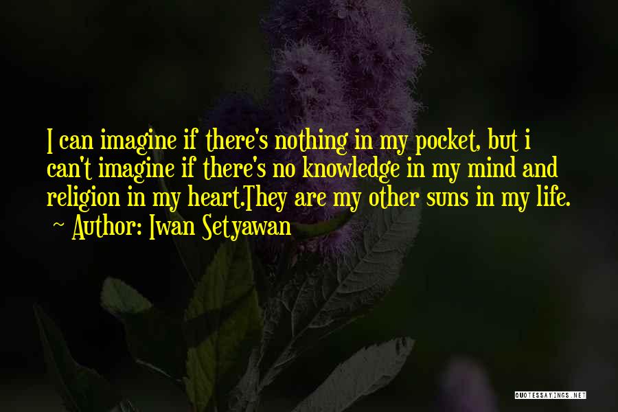 Iwan Setyawan Quotes: I Can Imagine If There's Nothing In My Pocket, But I Can't Imagine If There's No Knowledge In My Mind