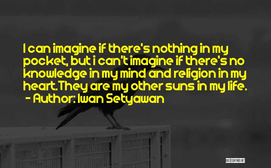 Iwan Setyawan Quotes: I Can Imagine If There's Nothing In My Pocket, But I Can't Imagine If There's No Knowledge In My Mind