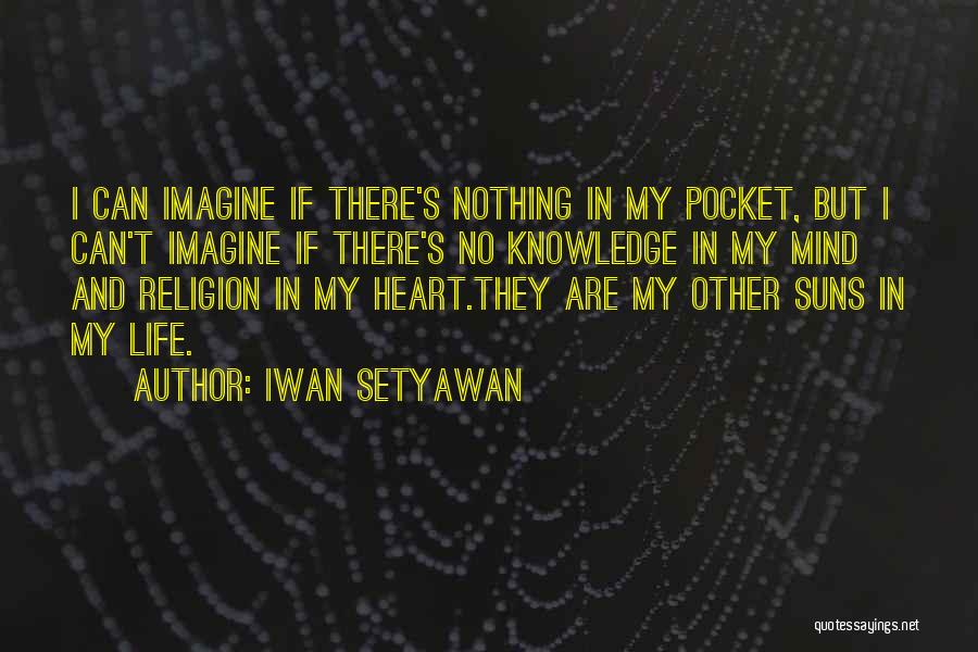 Iwan Setyawan Quotes: I Can Imagine If There's Nothing In My Pocket, But I Can't Imagine If There's No Knowledge In My Mind