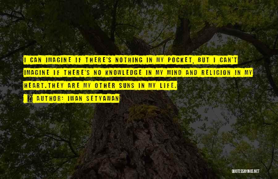 Iwan Setyawan Quotes: I Can Imagine If There's Nothing In My Pocket, But I Can't Imagine If There's No Knowledge In My Mind