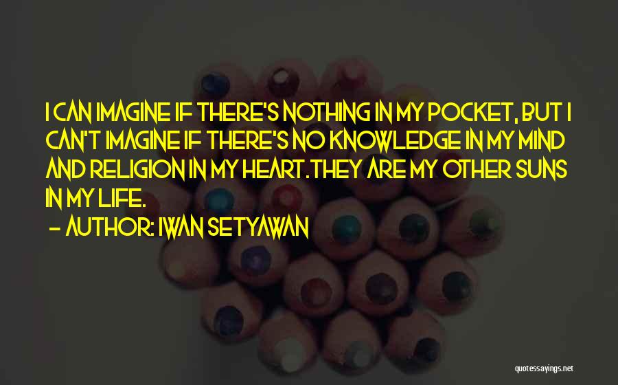 Iwan Setyawan Quotes: I Can Imagine If There's Nothing In My Pocket, But I Can't Imagine If There's No Knowledge In My Mind