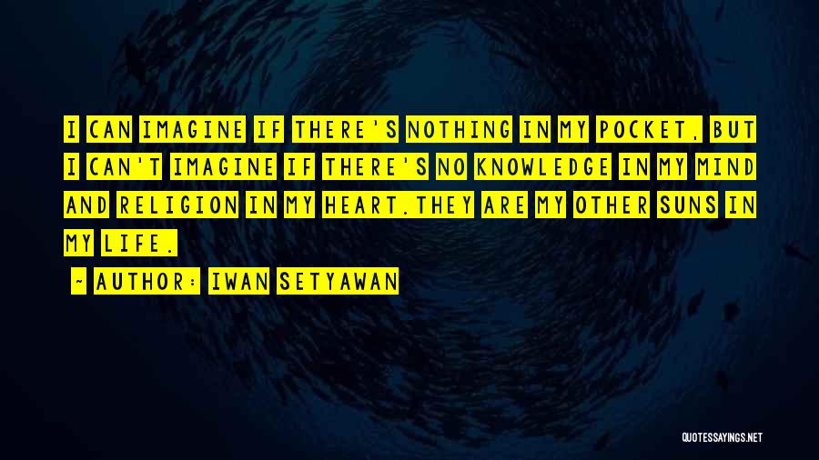 Iwan Setyawan Quotes: I Can Imagine If There's Nothing In My Pocket, But I Can't Imagine If There's No Knowledge In My Mind