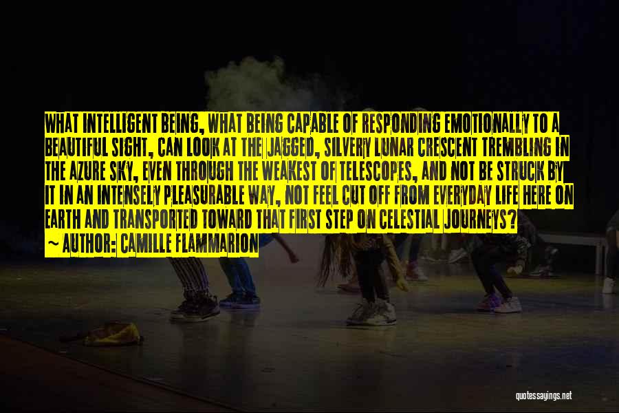 Camille Flammarion Quotes: What Intelligent Being, What Being Capable Of Responding Emotionally To A Beautiful Sight, Can Look At The Jagged, Silvery Lunar