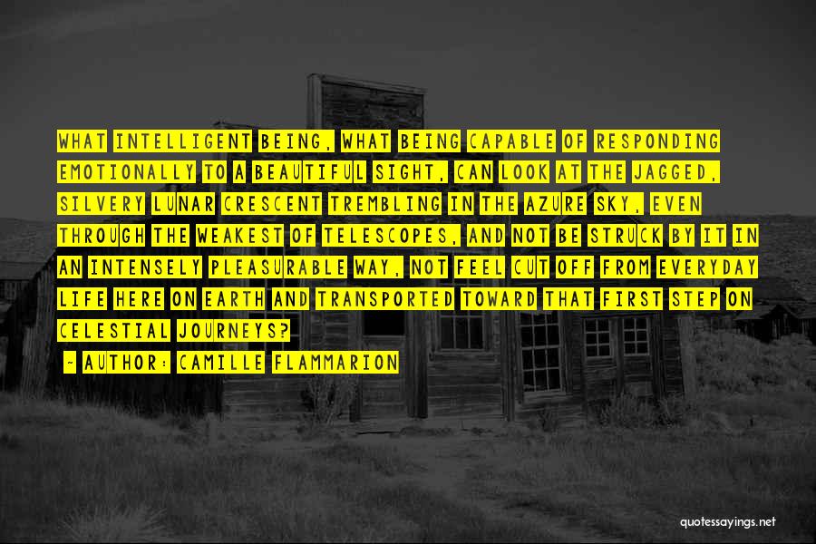 Camille Flammarion Quotes: What Intelligent Being, What Being Capable Of Responding Emotionally To A Beautiful Sight, Can Look At The Jagged, Silvery Lunar