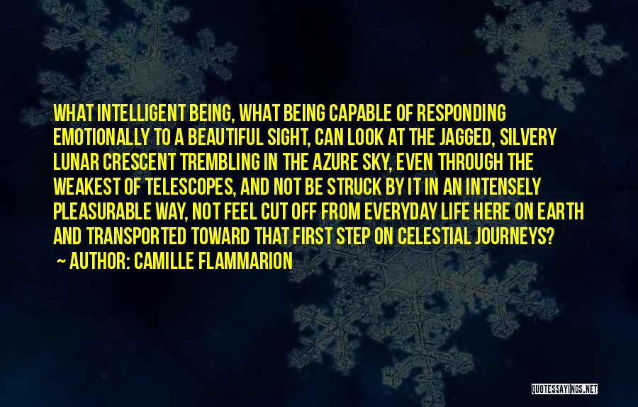 Camille Flammarion Quotes: What Intelligent Being, What Being Capable Of Responding Emotionally To A Beautiful Sight, Can Look At The Jagged, Silvery Lunar