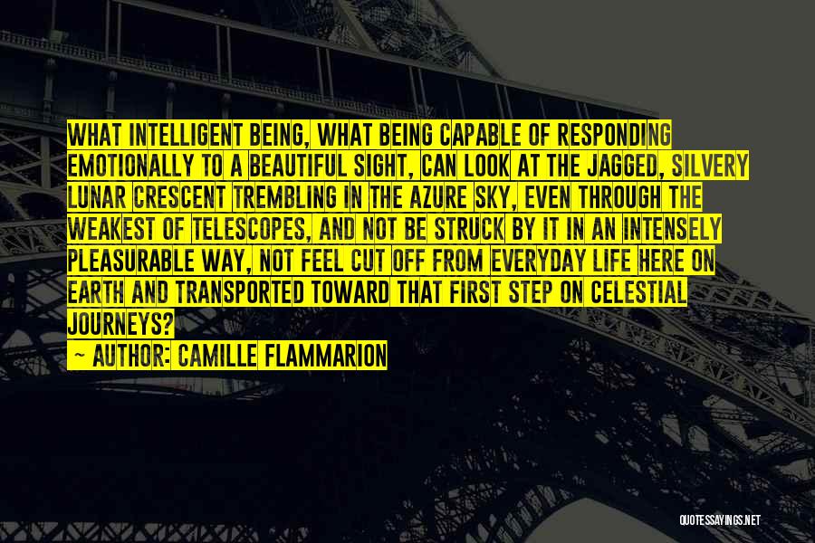 Camille Flammarion Quotes: What Intelligent Being, What Being Capable Of Responding Emotionally To A Beautiful Sight, Can Look At The Jagged, Silvery Lunar