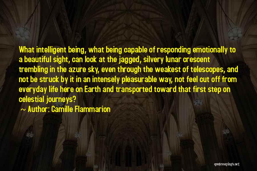 Camille Flammarion Quotes: What Intelligent Being, What Being Capable Of Responding Emotionally To A Beautiful Sight, Can Look At The Jagged, Silvery Lunar