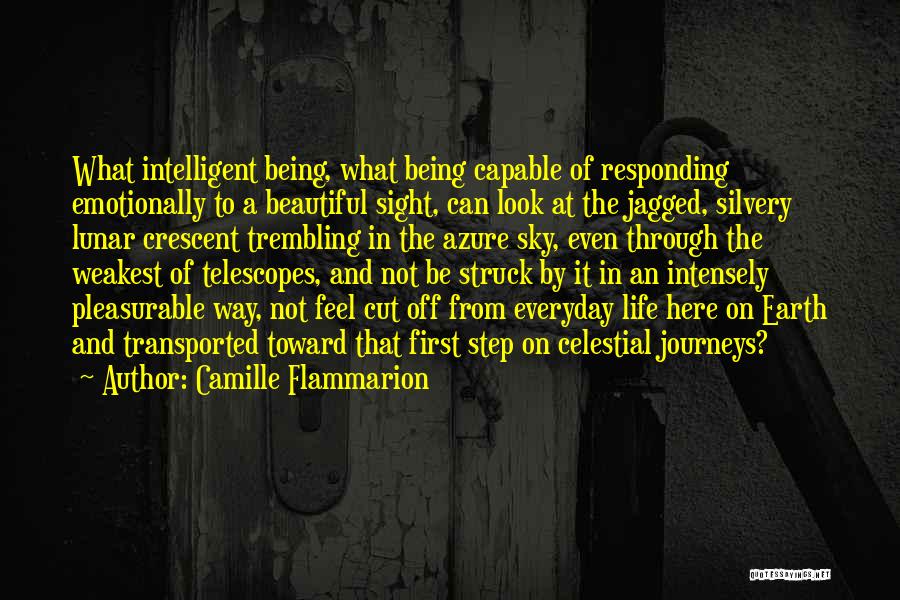 Camille Flammarion Quotes: What Intelligent Being, What Being Capable Of Responding Emotionally To A Beautiful Sight, Can Look At The Jagged, Silvery Lunar