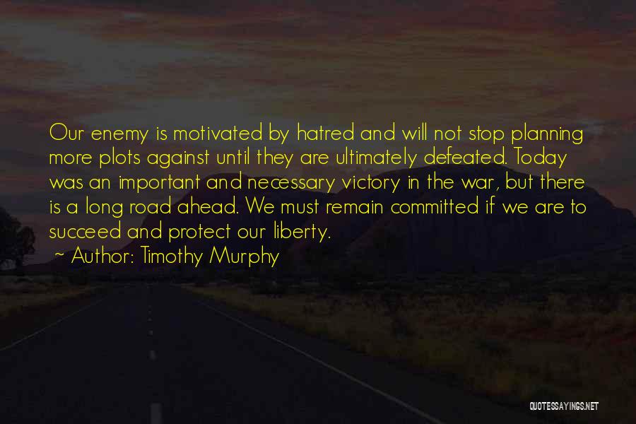 Timothy Murphy Quotes: Our Enemy Is Motivated By Hatred And Will Not Stop Planning More Plots Against Until They Are Ultimately Defeated. Today