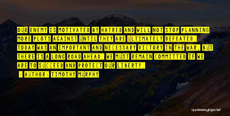 Timothy Murphy Quotes: Our Enemy Is Motivated By Hatred And Will Not Stop Planning More Plots Against Until They Are Ultimately Defeated. Today