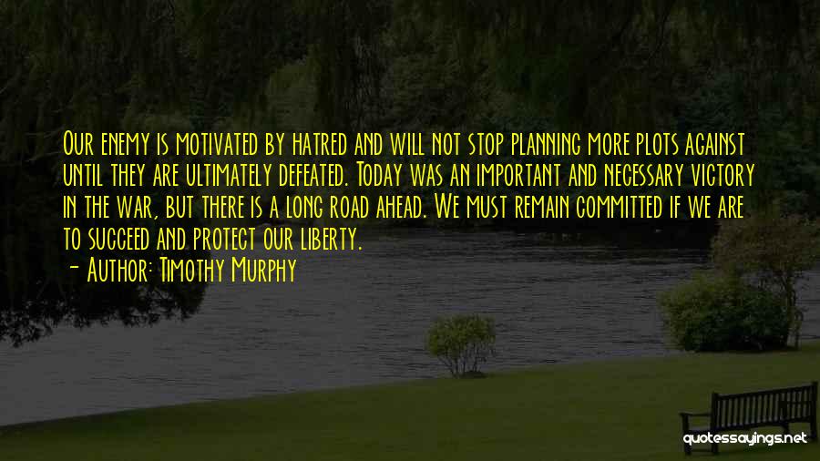 Timothy Murphy Quotes: Our Enemy Is Motivated By Hatred And Will Not Stop Planning More Plots Against Until They Are Ultimately Defeated. Today