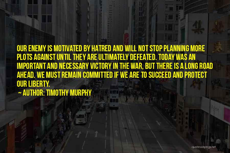 Timothy Murphy Quotes: Our Enemy Is Motivated By Hatred And Will Not Stop Planning More Plots Against Until They Are Ultimately Defeated. Today