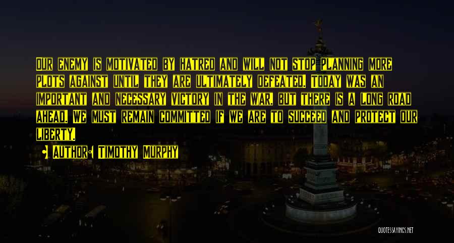 Timothy Murphy Quotes: Our Enemy Is Motivated By Hatred And Will Not Stop Planning More Plots Against Until They Are Ultimately Defeated. Today