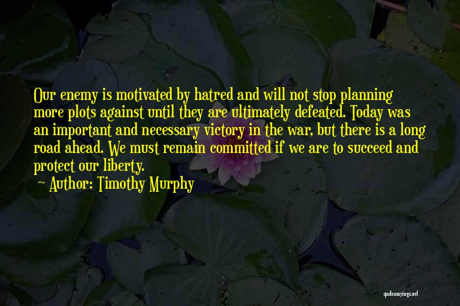 Timothy Murphy Quotes: Our Enemy Is Motivated By Hatred And Will Not Stop Planning More Plots Against Until They Are Ultimately Defeated. Today