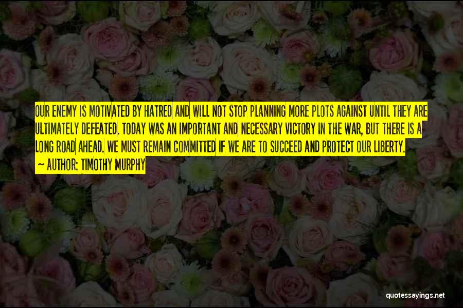 Timothy Murphy Quotes: Our Enemy Is Motivated By Hatred And Will Not Stop Planning More Plots Against Until They Are Ultimately Defeated. Today