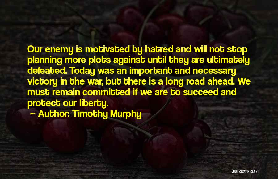 Timothy Murphy Quotes: Our Enemy Is Motivated By Hatred And Will Not Stop Planning More Plots Against Until They Are Ultimately Defeated. Today