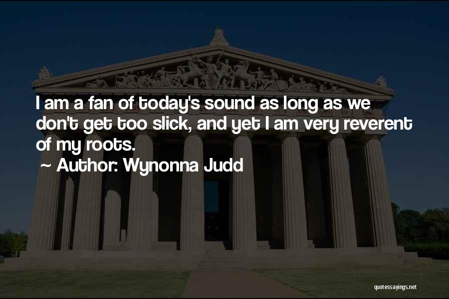 Wynonna Judd Quotes: I Am A Fan Of Today's Sound As Long As We Don't Get Too Slick, And Yet I Am Very