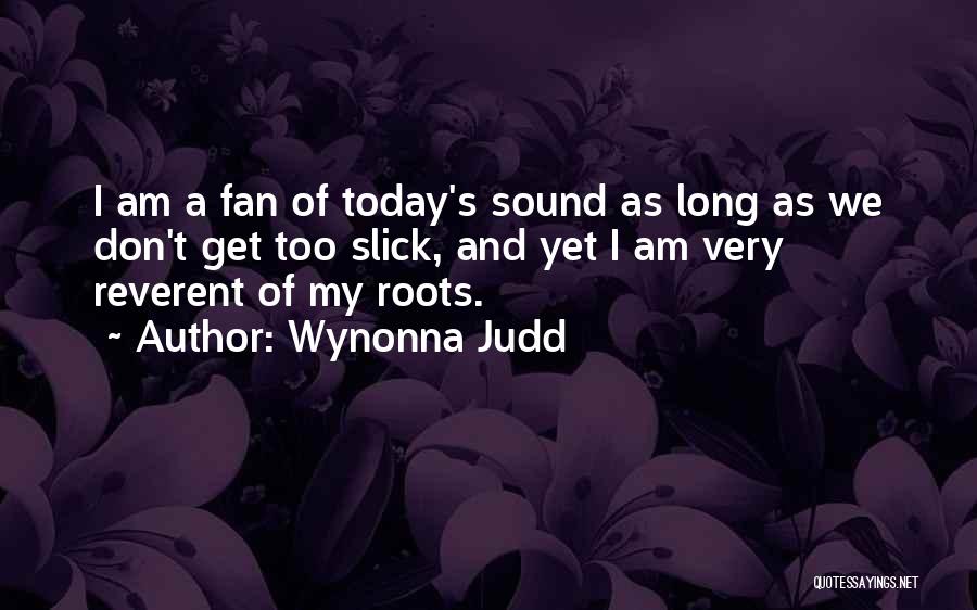 Wynonna Judd Quotes: I Am A Fan Of Today's Sound As Long As We Don't Get Too Slick, And Yet I Am Very