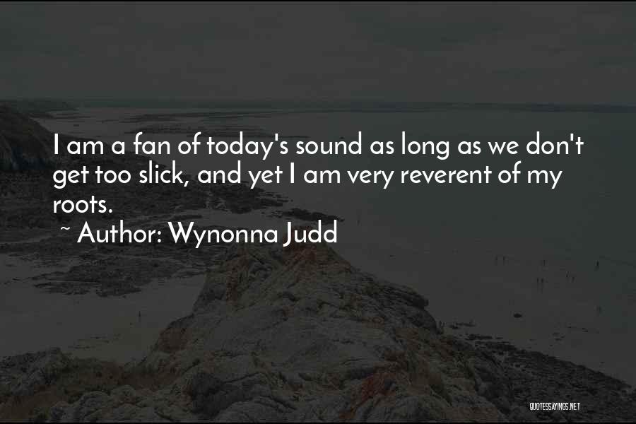 Wynonna Judd Quotes: I Am A Fan Of Today's Sound As Long As We Don't Get Too Slick, And Yet I Am Very