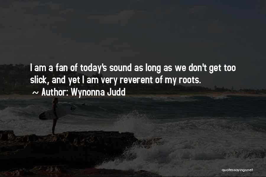 Wynonna Judd Quotes: I Am A Fan Of Today's Sound As Long As We Don't Get Too Slick, And Yet I Am Very