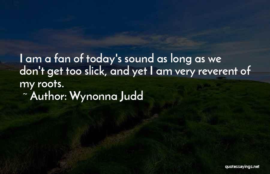 Wynonna Judd Quotes: I Am A Fan Of Today's Sound As Long As We Don't Get Too Slick, And Yet I Am Very