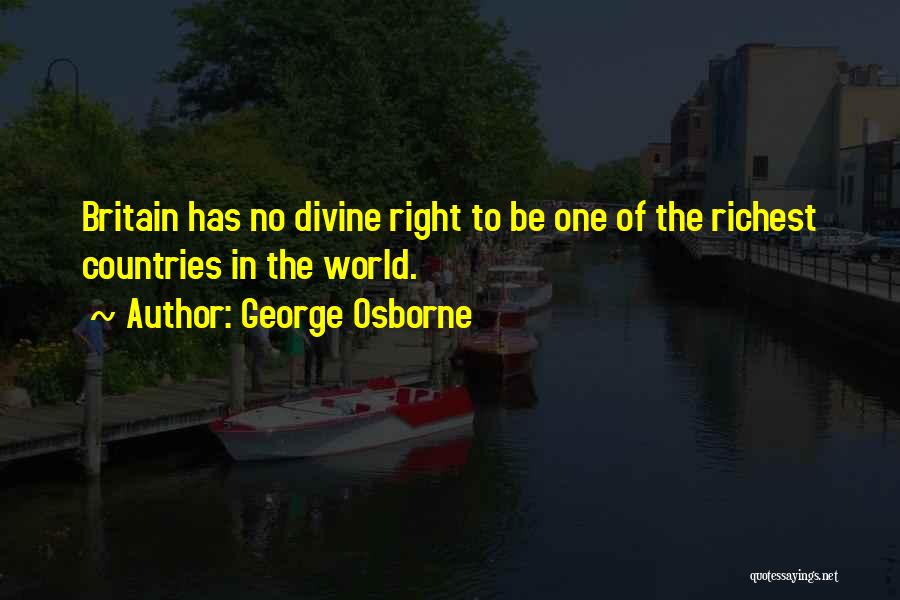 George Osborne Quotes: Britain Has No Divine Right To Be One Of The Richest Countries In The World.