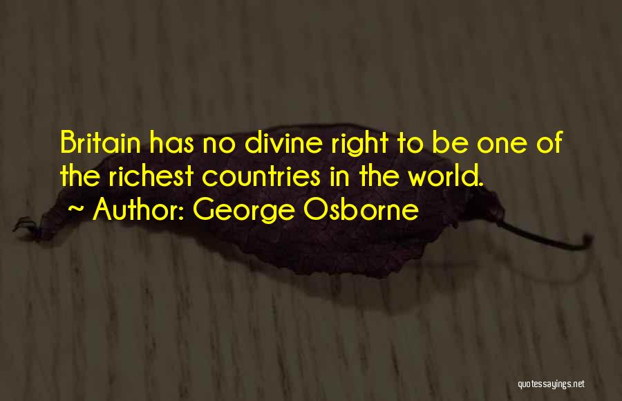 George Osborne Quotes: Britain Has No Divine Right To Be One Of The Richest Countries In The World.