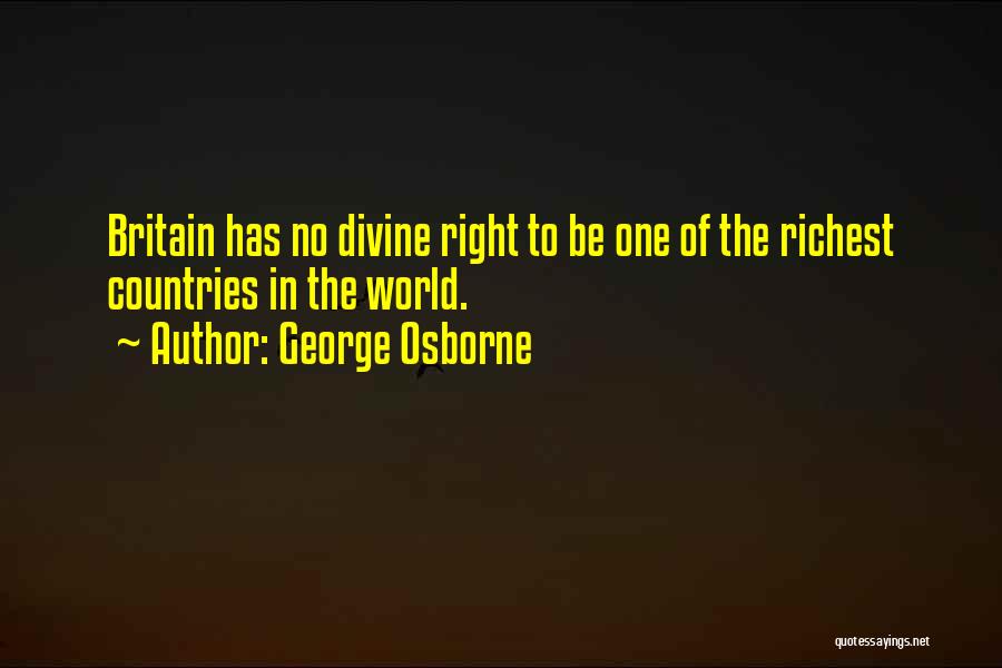 George Osborne Quotes: Britain Has No Divine Right To Be One Of The Richest Countries In The World.