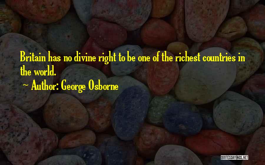 George Osborne Quotes: Britain Has No Divine Right To Be One Of The Richest Countries In The World.