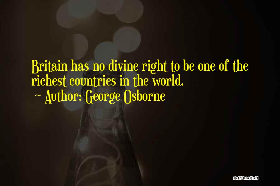 George Osborne Quotes: Britain Has No Divine Right To Be One Of The Richest Countries In The World.