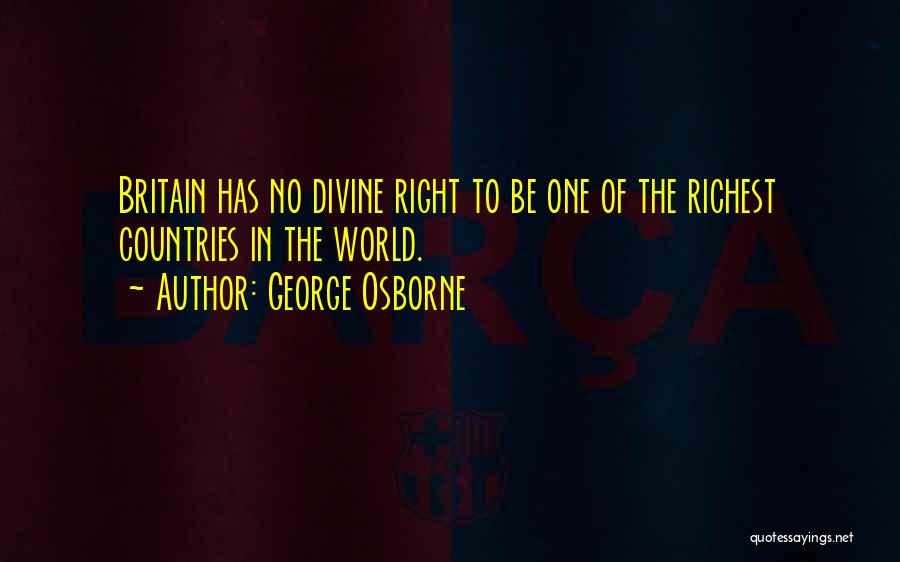 George Osborne Quotes: Britain Has No Divine Right To Be One Of The Richest Countries In The World.
