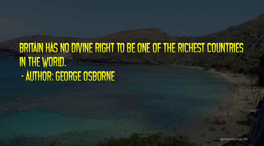 George Osborne Quotes: Britain Has No Divine Right To Be One Of The Richest Countries In The World.