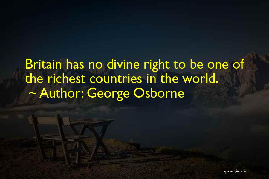 George Osborne Quotes: Britain Has No Divine Right To Be One Of The Richest Countries In The World.