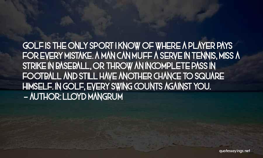 Lloyd Mangrum Quotes: Golf Is The Only Sport I Know Of Where A Player Pays For Every Mistake. A Man Can Muff A