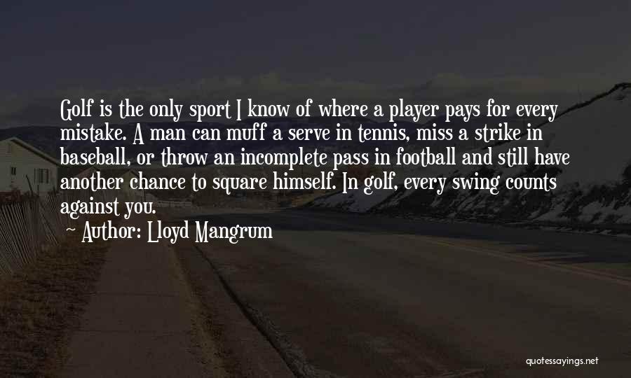 Lloyd Mangrum Quotes: Golf Is The Only Sport I Know Of Where A Player Pays For Every Mistake. A Man Can Muff A