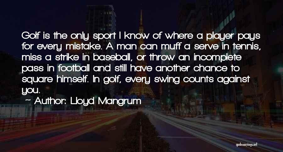 Lloyd Mangrum Quotes: Golf Is The Only Sport I Know Of Where A Player Pays For Every Mistake. A Man Can Muff A