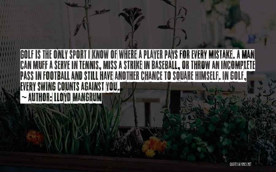 Lloyd Mangrum Quotes: Golf Is The Only Sport I Know Of Where A Player Pays For Every Mistake. A Man Can Muff A