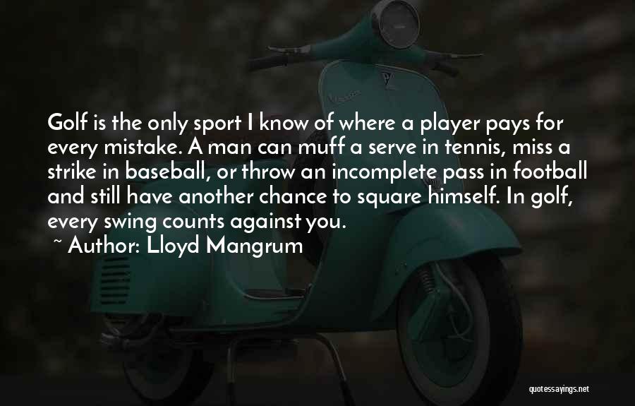 Lloyd Mangrum Quotes: Golf Is The Only Sport I Know Of Where A Player Pays For Every Mistake. A Man Can Muff A