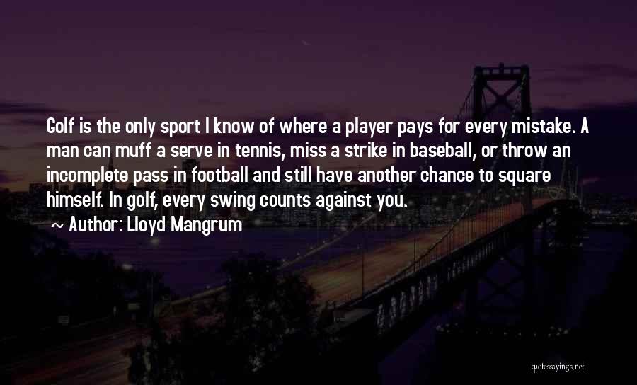 Lloyd Mangrum Quotes: Golf Is The Only Sport I Know Of Where A Player Pays For Every Mistake. A Man Can Muff A