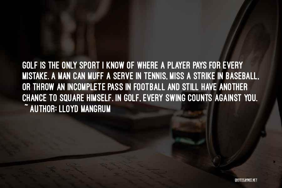 Lloyd Mangrum Quotes: Golf Is The Only Sport I Know Of Where A Player Pays For Every Mistake. A Man Can Muff A
