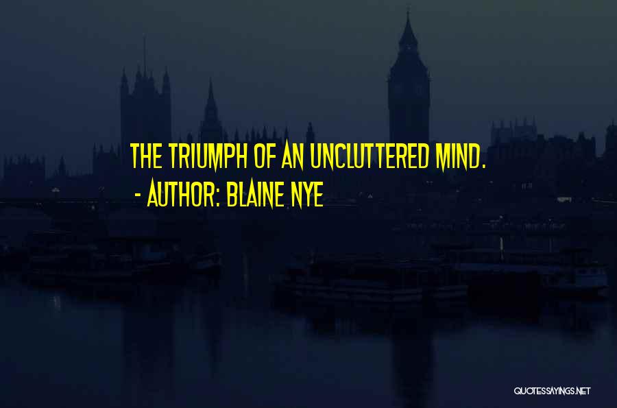 Blaine Nye Quotes: The Triumph Of An Uncluttered Mind.