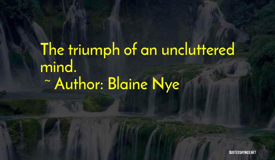 Blaine Nye Quotes: The Triumph Of An Uncluttered Mind.