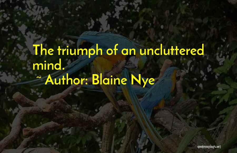 Blaine Nye Quotes: The Triumph Of An Uncluttered Mind.