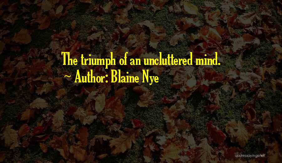 Blaine Nye Quotes: The Triumph Of An Uncluttered Mind.